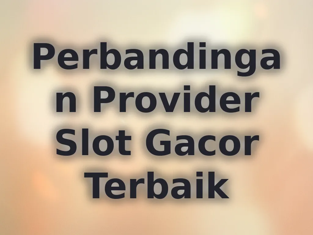Perbandingan Provider Slot Gacor Terbaik