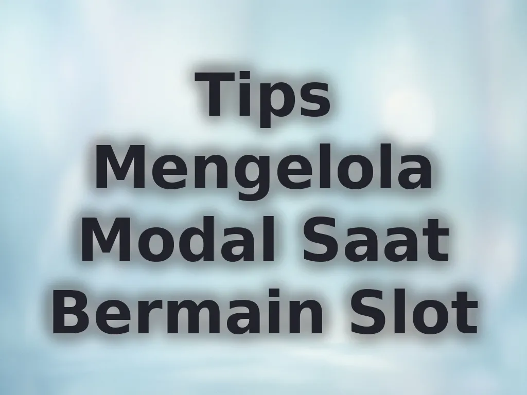 Tips Mengelola Modal Saat Bermain Slot