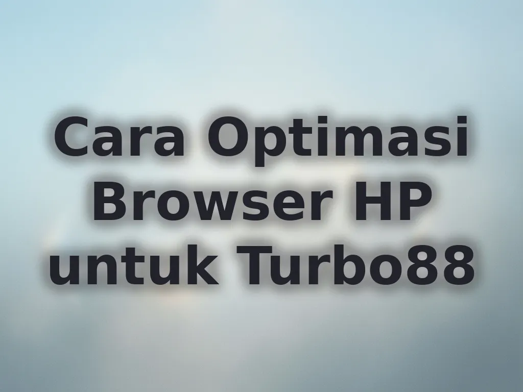 Cara Optimasi Browser HP untuk Turbo88
