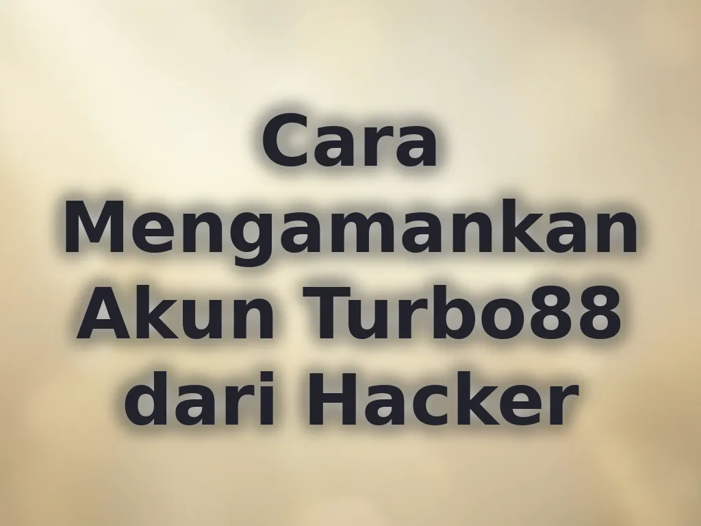Cara Mengamankan Akun Turbo88 dari Hacker